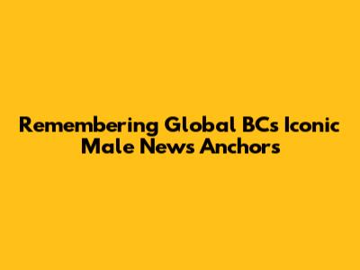 Remembering Global BC's Iconic Male News Anchors