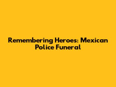 Remembering Heroes: Mexican Police Funeral