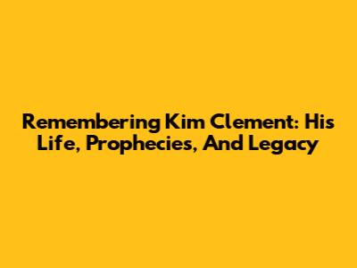 Remembering Kim Clement: His Life, Prophecies, And Legacy