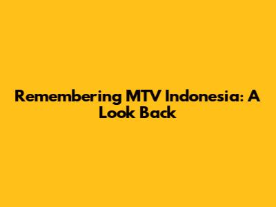 Remembering MTV Indonesia: A Look Back