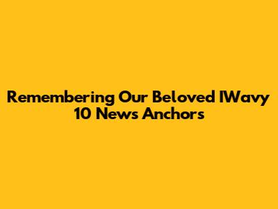 Remembering Our Beloved IWavy 10 News Anchors
