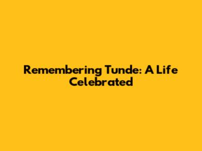 Remembering Tunde: A Life Celebrated