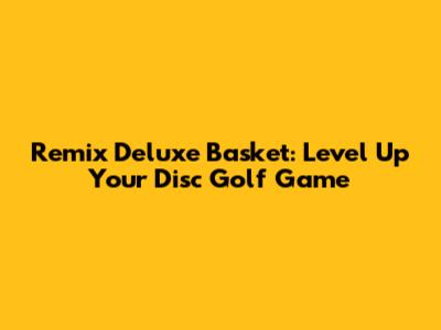 Remix Deluxe Basket: Level Up Your Disc Golf Game