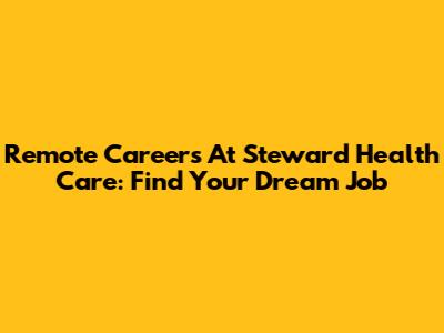 Remote Careers At Steward Health Care: Find Your Dream Job