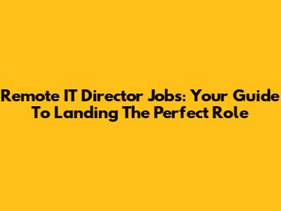 Remote IT Director Jobs: Your Guide To Landing The Perfect Role