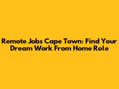 Remote Jobs Cape Town: Find Your Dream Work From Home Role
