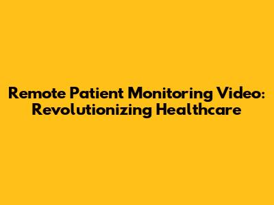 Remote Patient Monitoring Video: Revolutionizing Healthcare