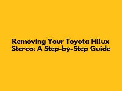 Removing Your Toyota Hilux Stereo: A Step-by-Step Guide
