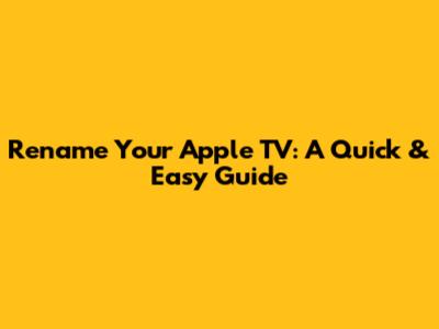 Rename Your Apple TV: A Quick & Easy Guide