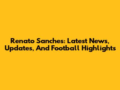 Renato Sanches: Latest News, Updates, And Football Highlights