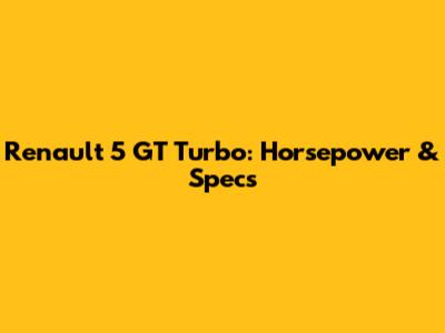 Renault 5 GT Turbo: Horsepower & Specs