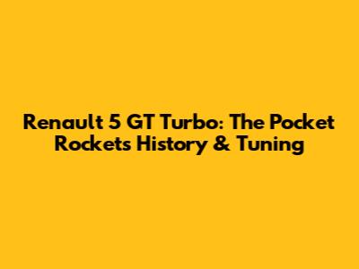 Renault 5 GT Turbo: The Pocket Rocket's History & Tuning