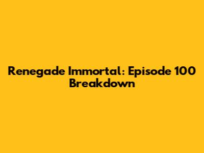 Renegade Immortal: Episode 100 Breakdown