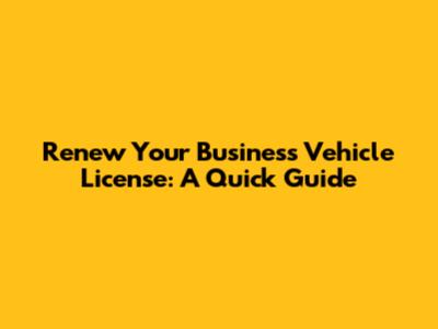 Renew Your Business Vehicle License: A Quick Guide