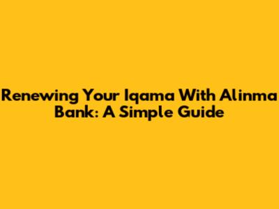Renewing Your Iqama With Alinma Bank: A Simple Guide