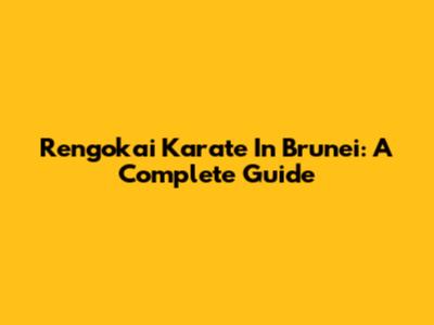 Rengokai Karate In Brunei: A Complete Guide