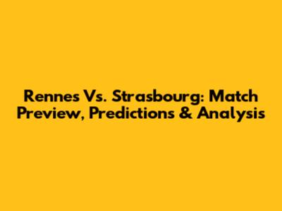 Rennes Vs. Strasbourg: Match Preview, Predictions & Analysis
