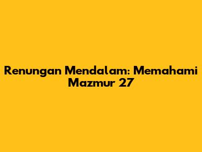 Renungan Mendalam: Memahami Mazmur 27