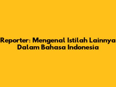Reporter: Mengenal Istilah Lainnya Dalam Bahasa Indonesia