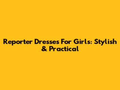Reporter Dresses For Girls: Stylish & Practical