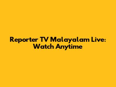 Reporter TV Malayalam Live: Watch Anytime