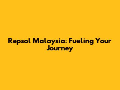 Repsol Malaysia: Fueling Your Journey