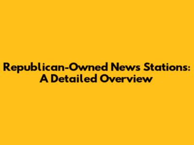 Republican-Owned News Stations: A Detailed Overview