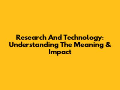 Research And Technology: Understanding The Meaning & Impact