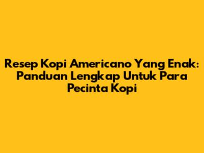 Resep Kopi Americano Yang Enak: Panduan Lengkap Untuk Para Pecinta Kopi