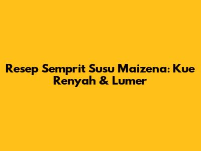 Resep Semprit Susu Maizena: Kue Renyah & Lumer