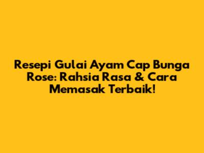 Resepi Gulai Ayam Cap Bunga Rose: Rahsia Rasa & Cara Memasak Terbaik!