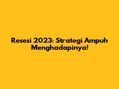 Resesi 2023: Strategi Ampuh Menghadapinya!