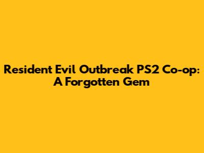 Resident Evil Outbreak PS2 Co-op: A Forgotten Gem