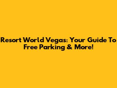 Resort World Vegas: Your Guide To Free Parking & More!