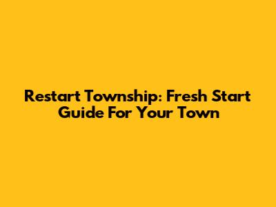 Restart Township: Fresh Start Guide For Your Town