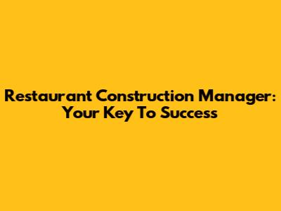 Restaurant Construction Manager: Your Key To Success