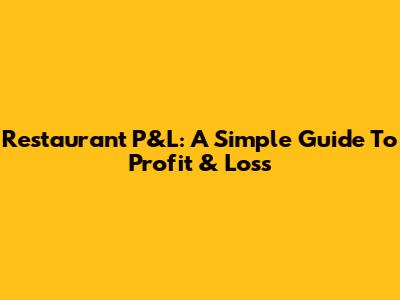 Restaurant P&L: A Simple Guide To Profit & Loss