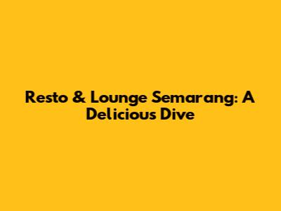 Resto & Lounge Semarang: A Delicious Dive