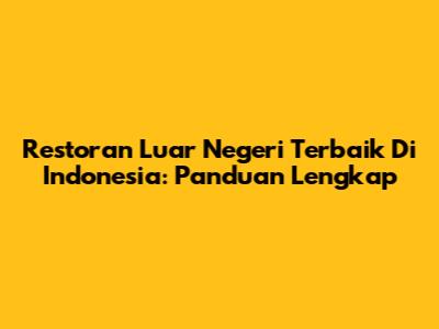 Restoran Luar Negeri Terbaik Di Indonesia: Panduan Lengkap