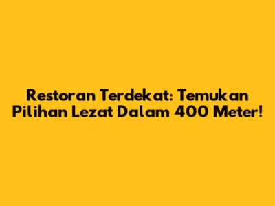 Restoran Terdekat: Temukan Pilihan Lezat Dalam 400 Meter!
