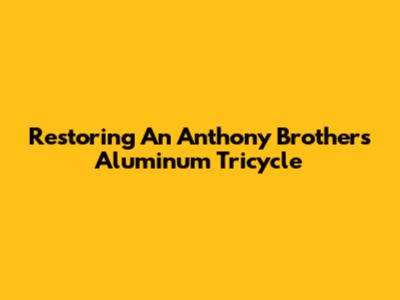 Restoring An Anthony Brothers Aluminum Tricycle