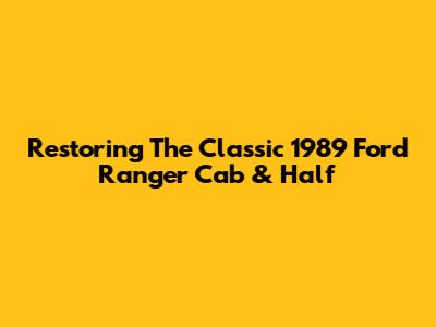 Restoring The Classic 1989 Ford Ranger Cab & Half