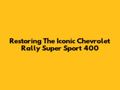 Restoring The Iconic Chevrolet Rally Super Sport 400