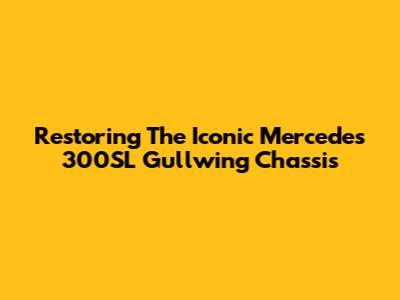 Restoring The Iconic Mercedes 300SL Gullwing Chassis