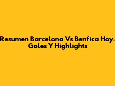 Resumen Barcelona Vs Benfica Hoy: Goles Y Highlights