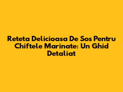 Reteta Delicioasa De Sos Pentru Chiftele Marinate: Un Ghid Detaliat