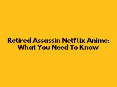 Retired Assassin Netflix Anime: What You Need To Know