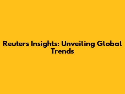 Reuters' Insights: Unveiling Global Trends
