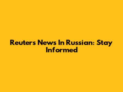 Reuters News In Russian: Stay Informed