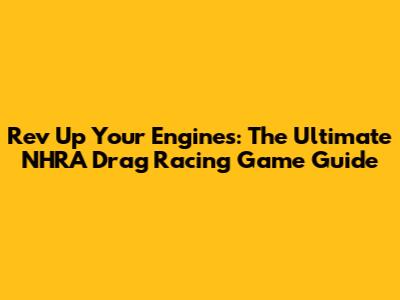 Rev Up Your Engines: The Ultimate NHRA Drag Racing Game Guide